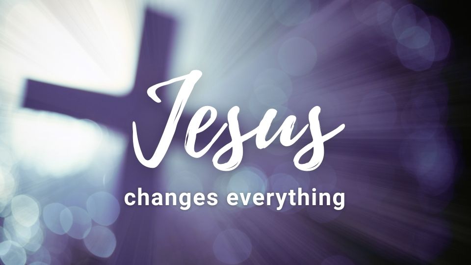 Jesus Changes Everything